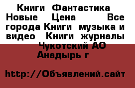 Книги. Фантастика. Новые. › Цена ­ 100 - Все города Книги, музыка и видео » Книги, журналы   . Чукотский АО,Анадырь г.